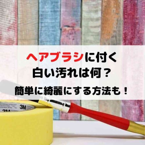 ヘアブラシに付く白い汚れは何？くしを簡単に綺麗にする方法！