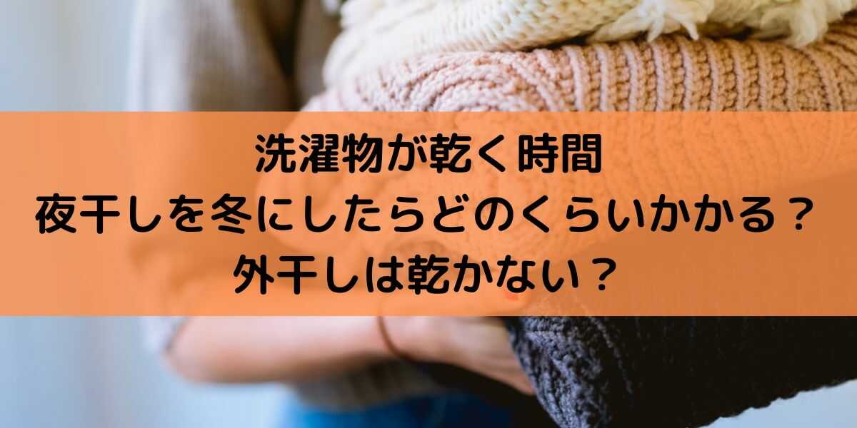 洗濯物が乾く時間は夜干しを冬にしたらどのくらいかかる 外干しは乾かない