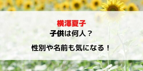 横澤夏子の子供は何人?年齢や性別と名前を調べてみた!