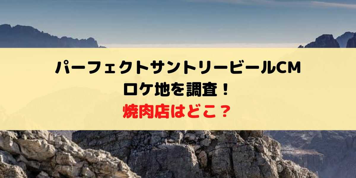 パーフェクトサントリービールCMの焼肉屋はどこ？ロケ地を調査！
