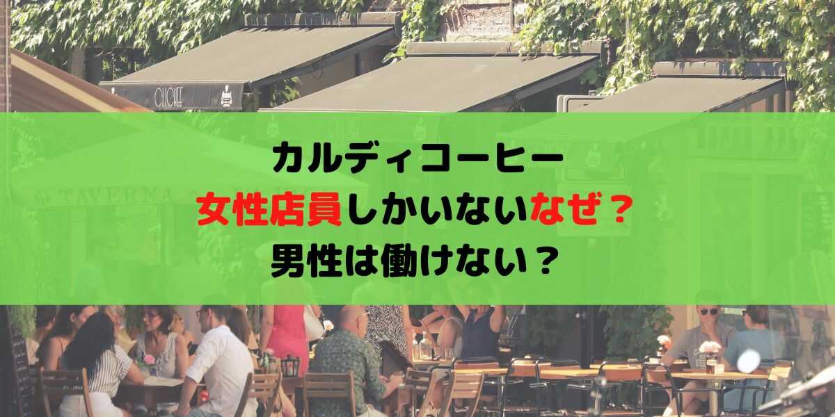 カルディコーヒーに女性店員しかいないのはなぜ？男性は働けない？